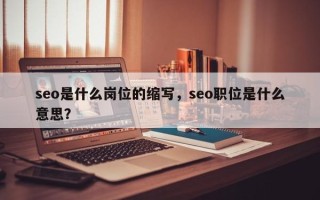 seo是什么岗位的缩写，seo职位是什么意思？